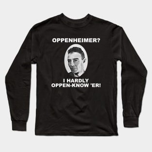 Oppenheimer? I Hardly Oppen-Know 'er! Long Sleeve T-Shirt